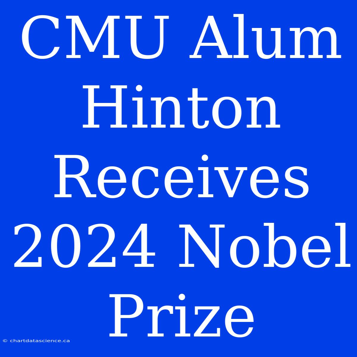 CMU Alum Hinton Receives 2024 Nobel Prize