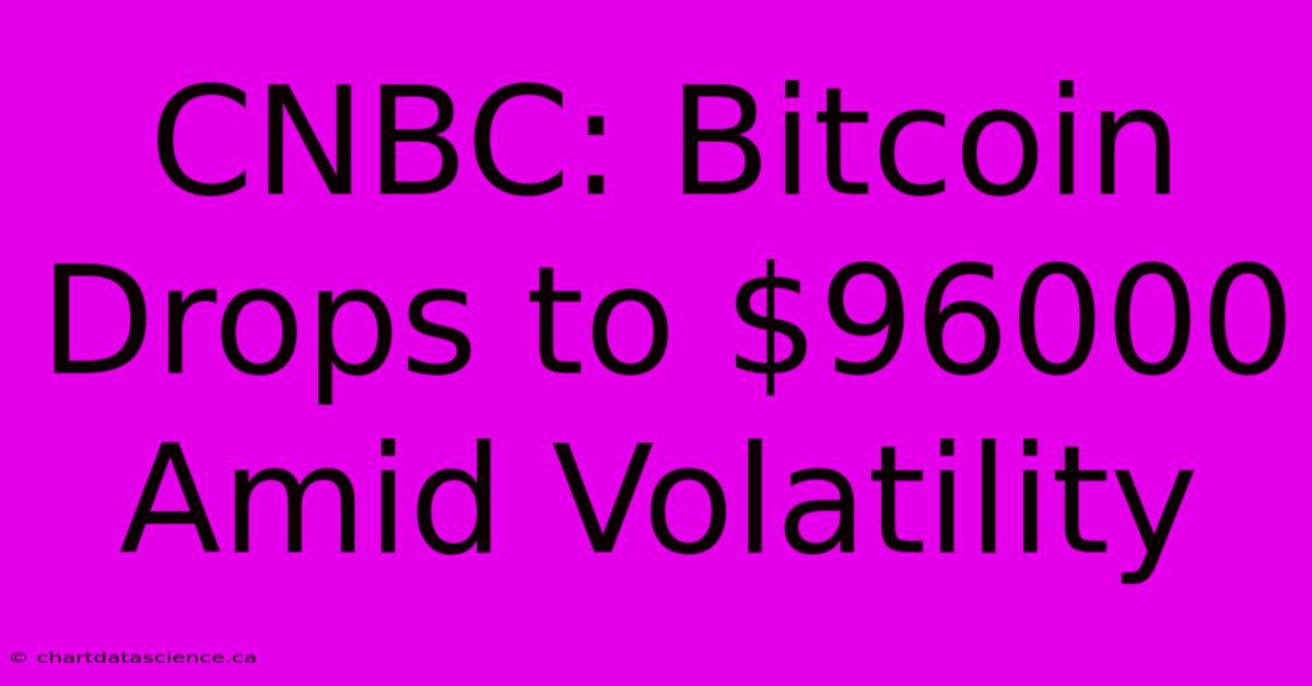 CNBC: Bitcoin Drops To $96000 Amid Volatility