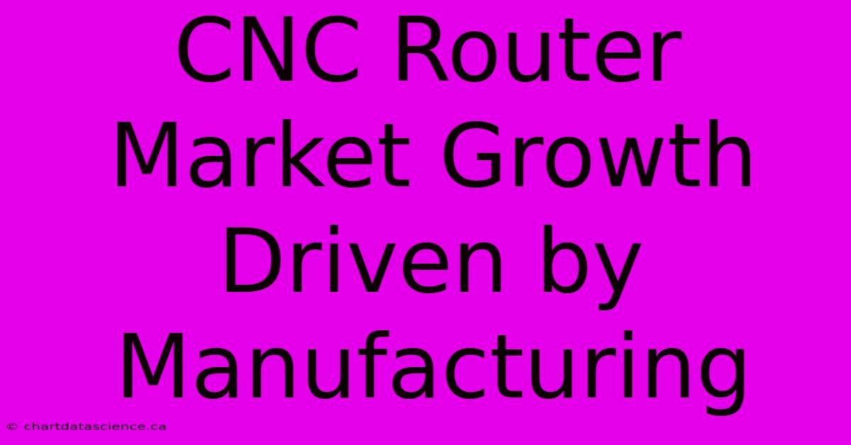 CNC Router Market Growth Driven By Manufacturing