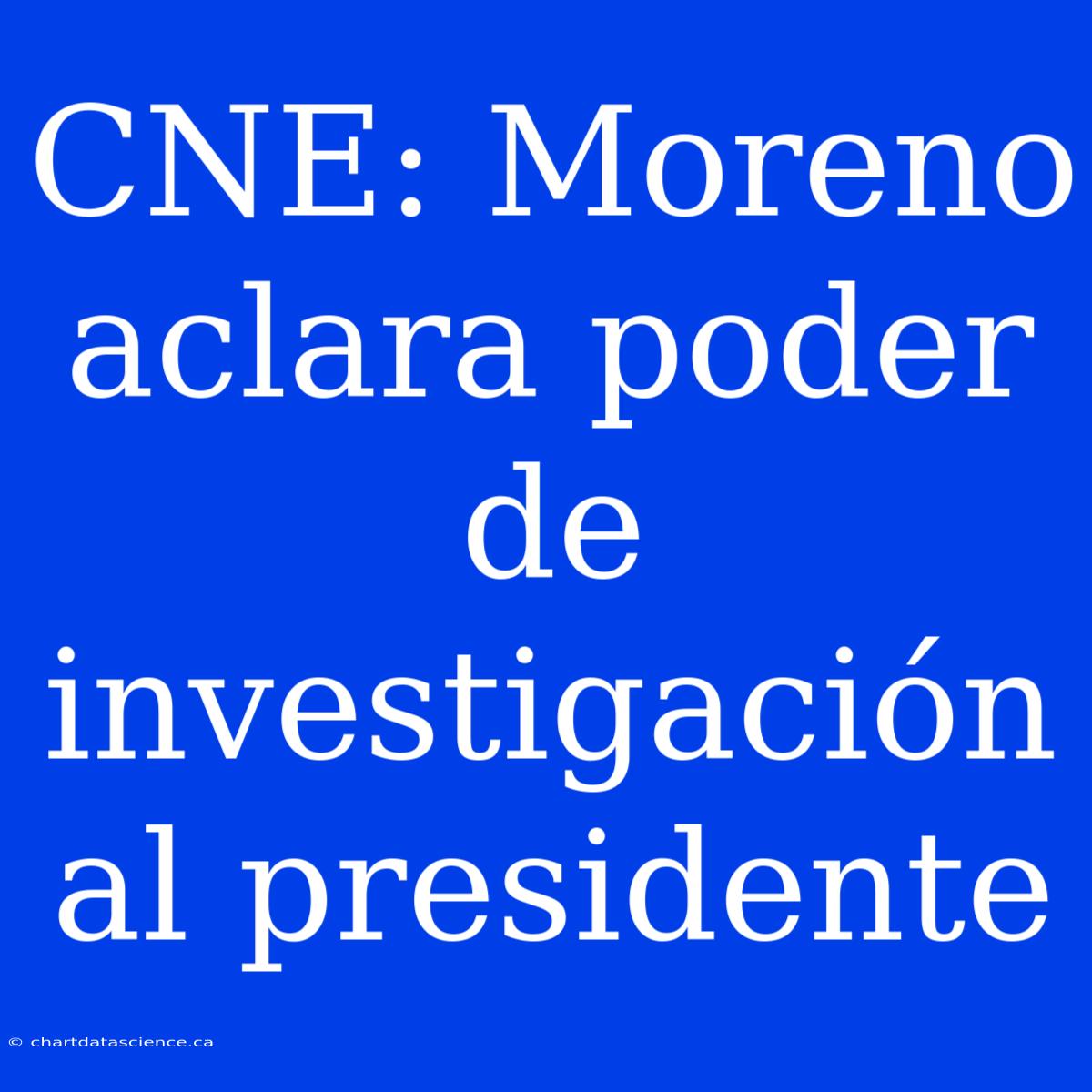 CNE: Moreno Aclara Poder De Investigación Al Presidente