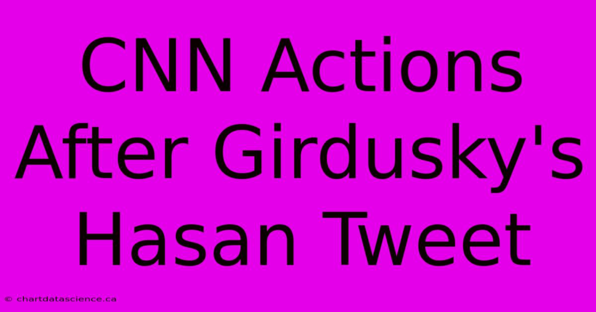 CNN Actions After Girdusky's Hasan Tweet