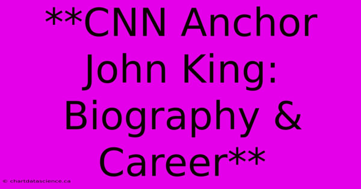 **CNN Anchor John King: Biography & Career**