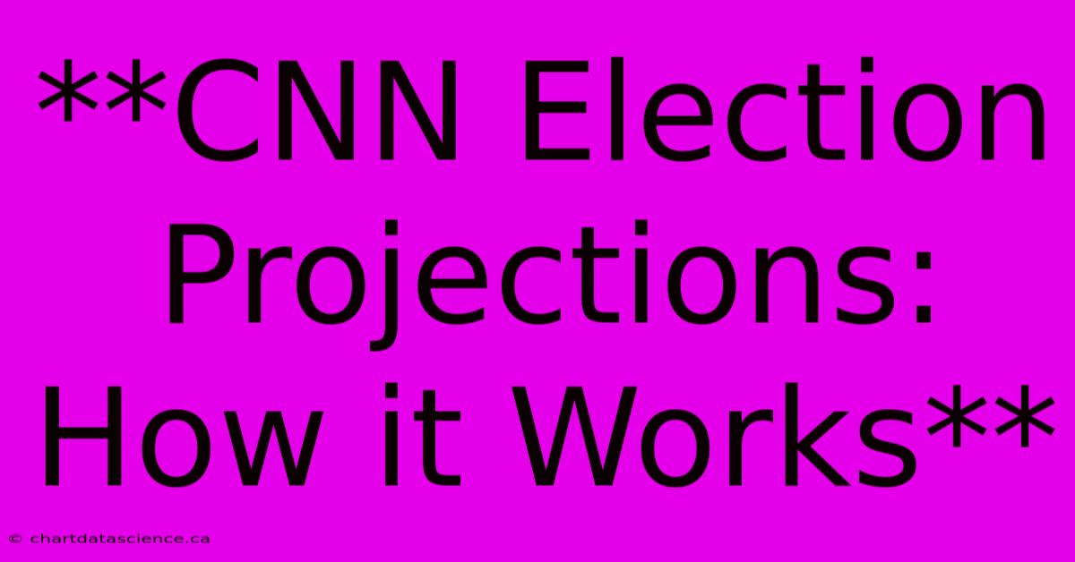 **CNN Election Projections: How It Works** 