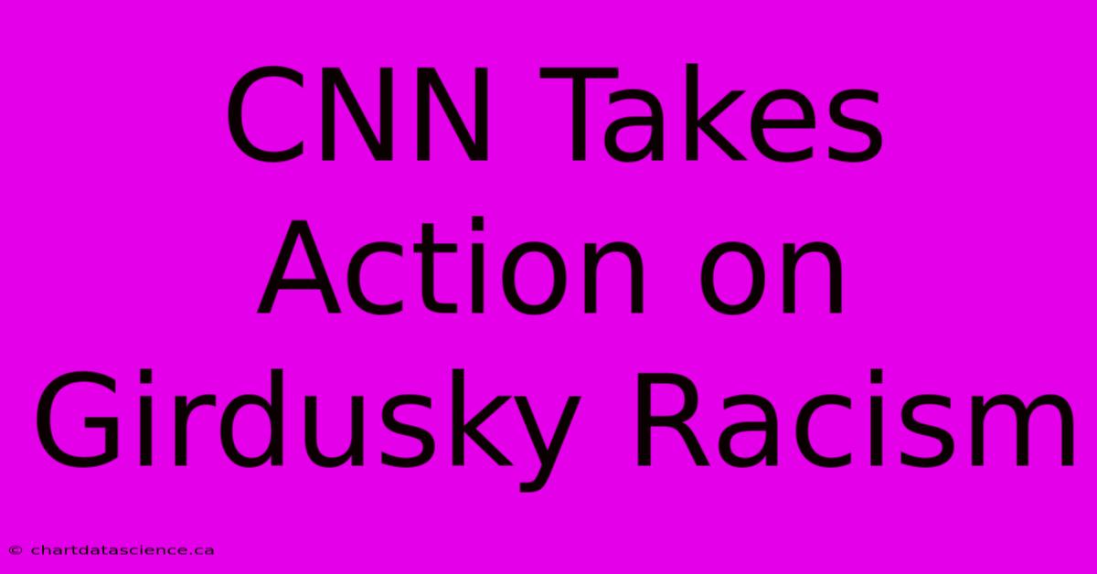 CNN Takes Action On Girdusky Racism 