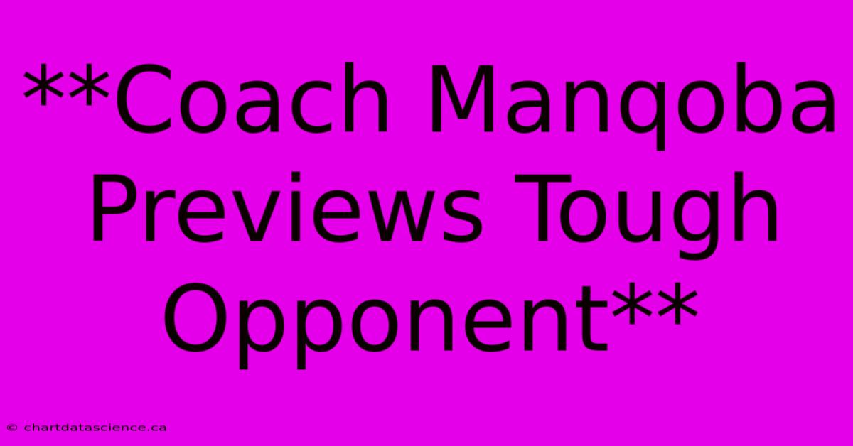 **Coach Manqoba Previews Tough Opponent**