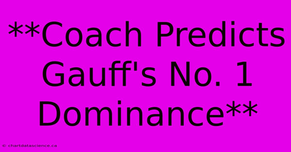 **Coach Predicts Gauff's No. 1 Dominance** 