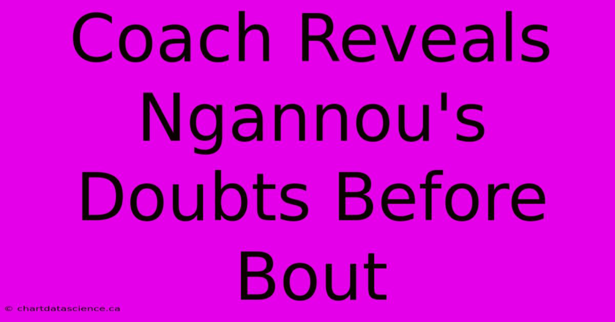 Coach Reveals Ngannou's Doubts Before Bout