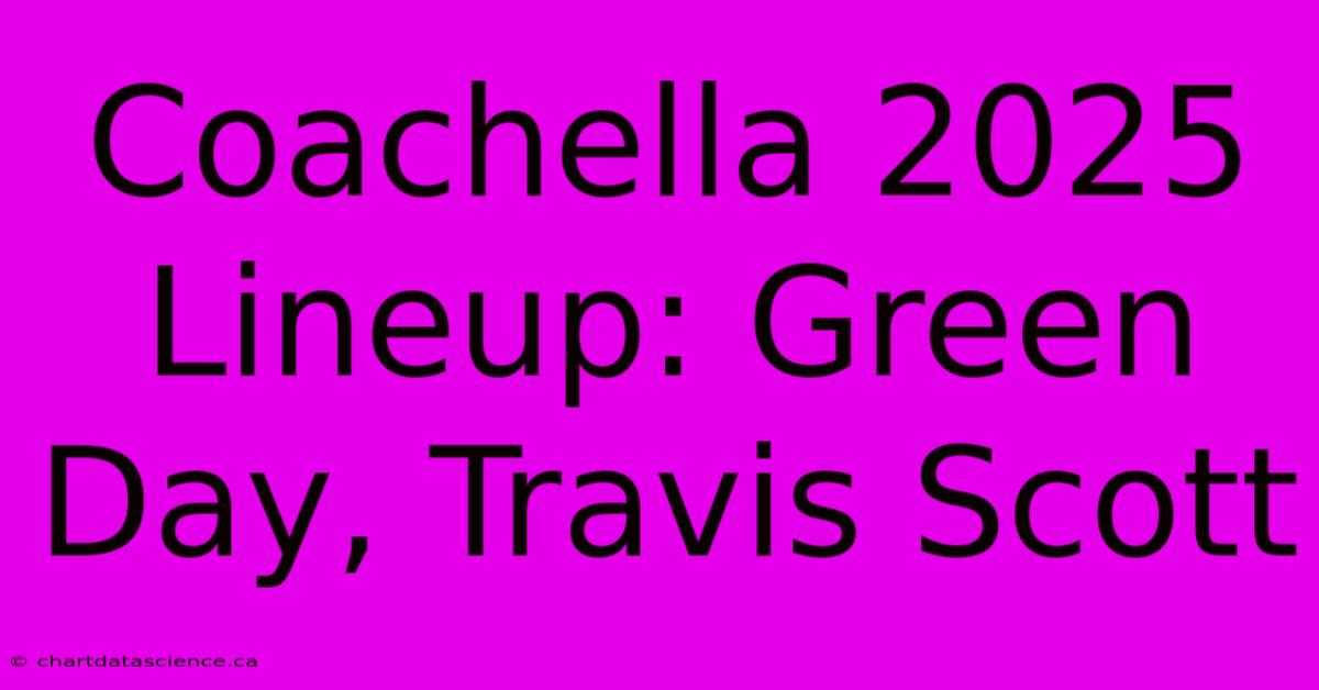 Coachella 2025 Lineup: Green Day, Travis Scott