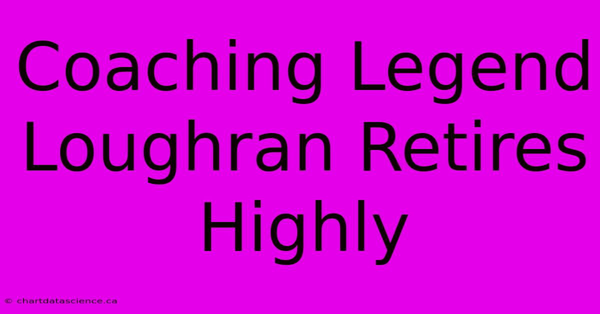 Coaching Legend Loughran Retires Highly