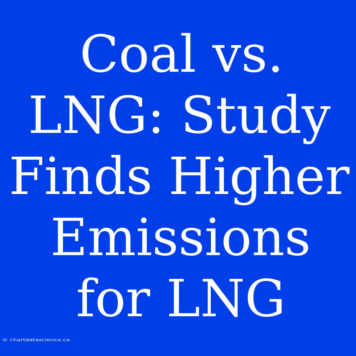 Coal Vs. LNG: Study Finds Higher Emissions For LNG