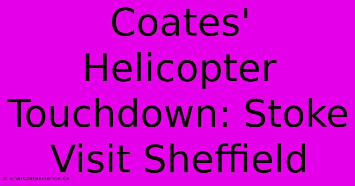 Coates' Helicopter Touchdown: Stoke Visit Sheffield