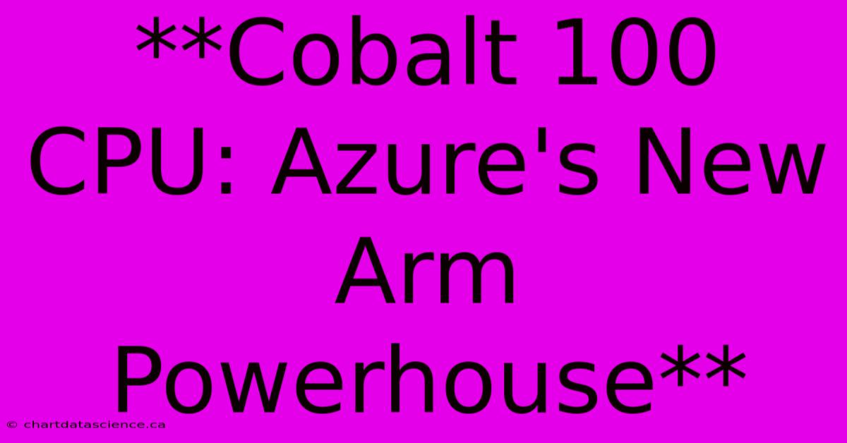 **Cobalt 100 CPU: Azure's New Arm Powerhouse**