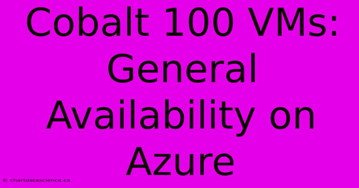 Cobalt 100 VMs: General Availability On Azure