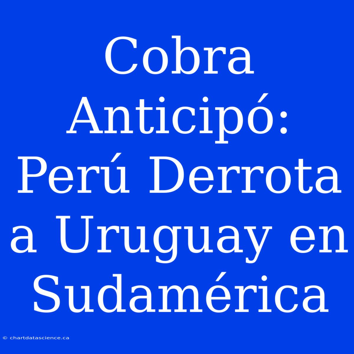 Cobra Anticipó: Perú Derrota A Uruguay En Sudamérica