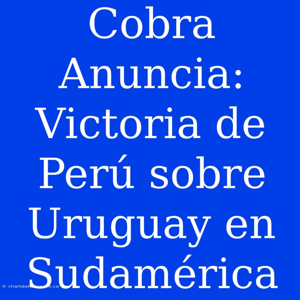 Cobra Anuncia: Victoria De Perú Sobre Uruguay En Sudamérica