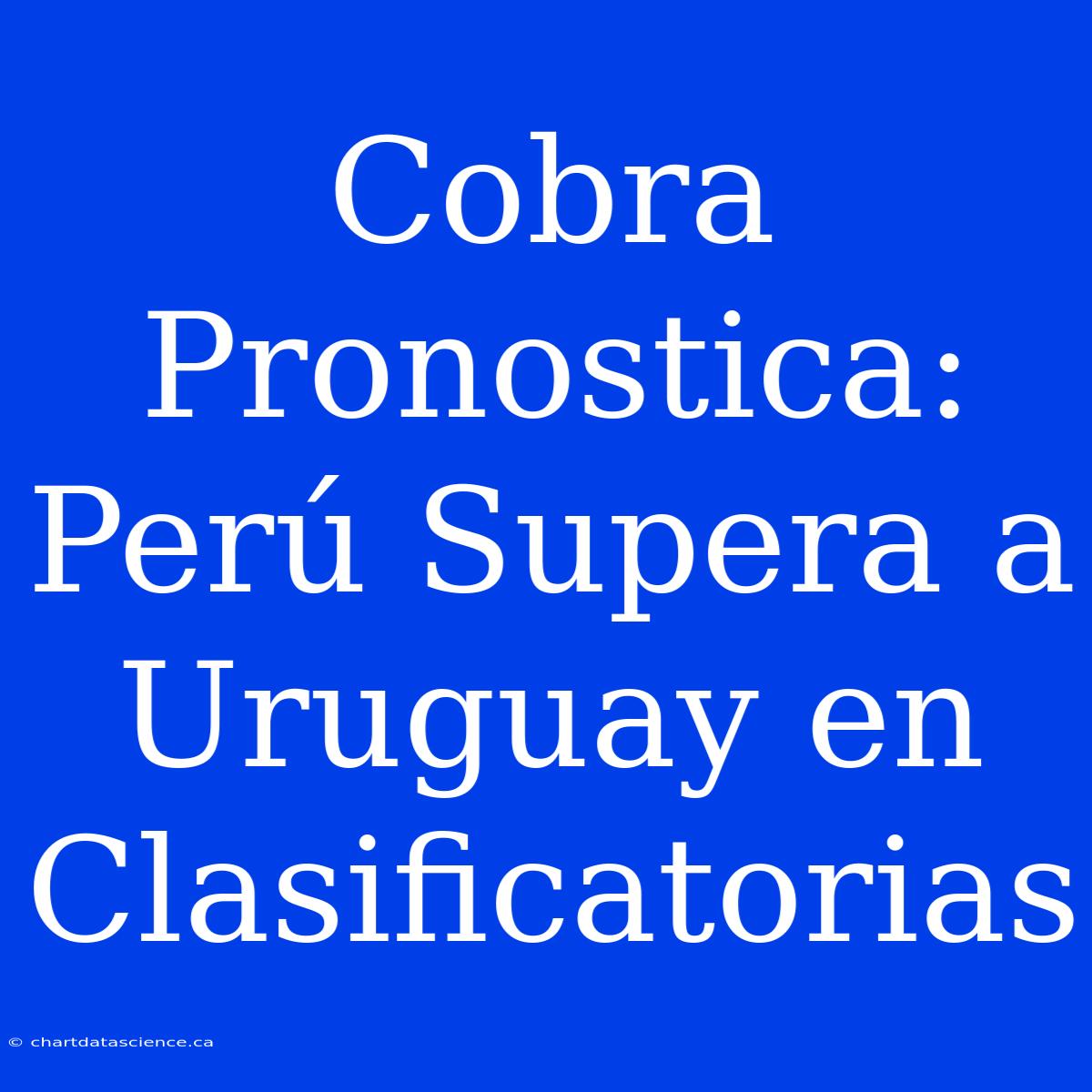 Cobra Pronostica: Perú Supera A Uruguay En Clasificatorias