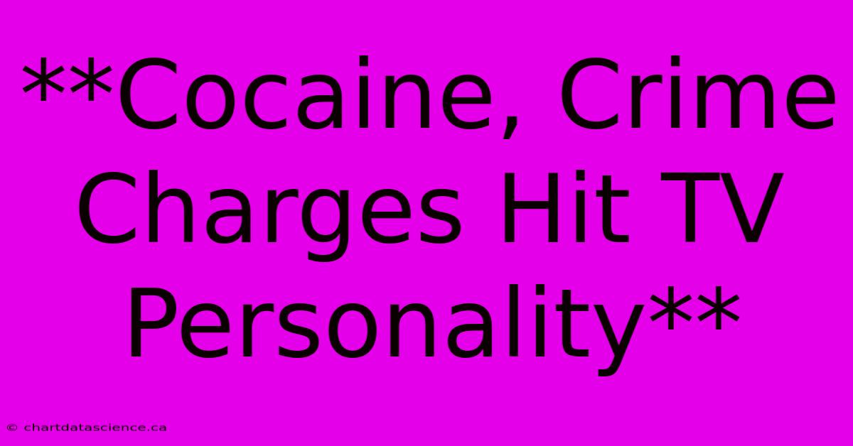 **Cocaine, Crime Charges Hit TV Personality**