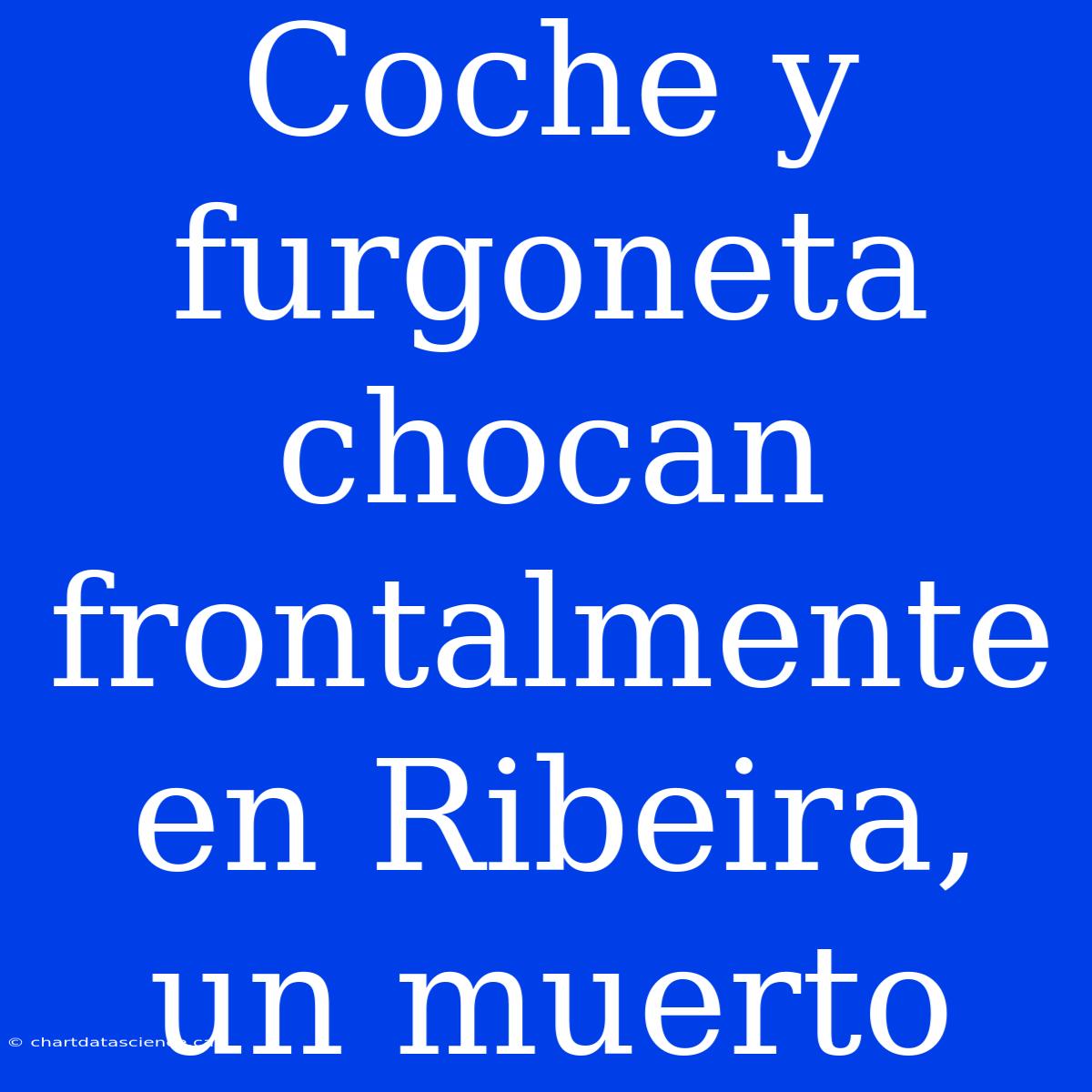 Coche Y Furgoneta Chocan Frontalmente En Ribeira, Un Muerto