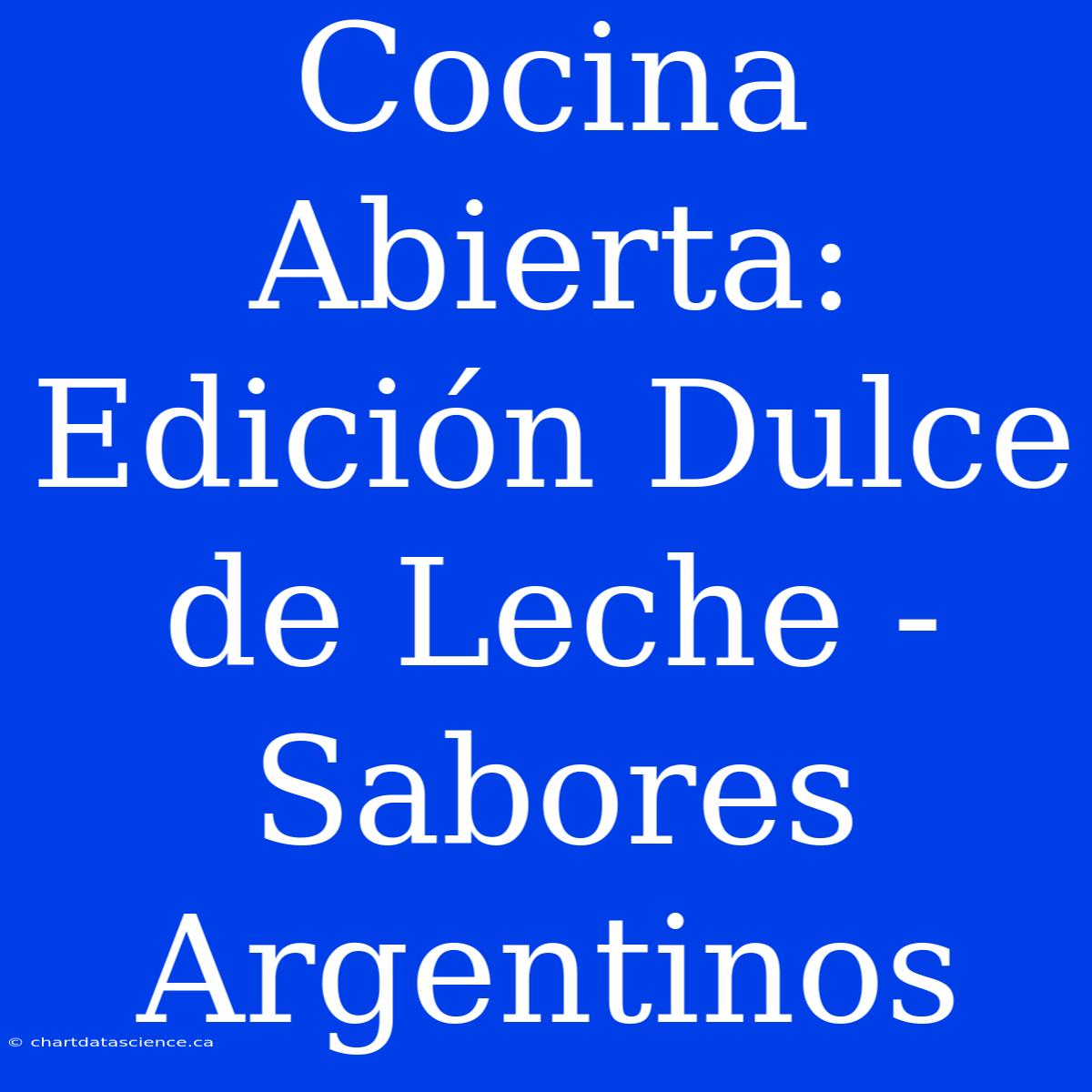 Cocina Abierta: Edición Dulce De Leche - Sabores Argentinos