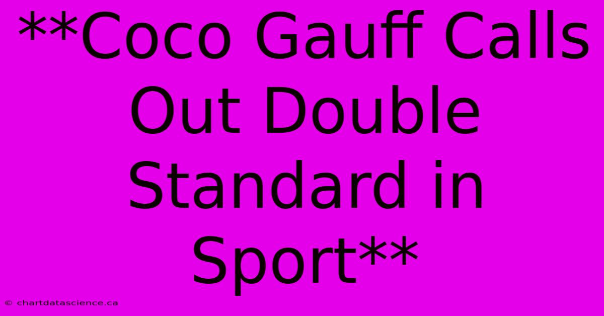 **Coco Gauff Calls Out Double Standard In Sport**