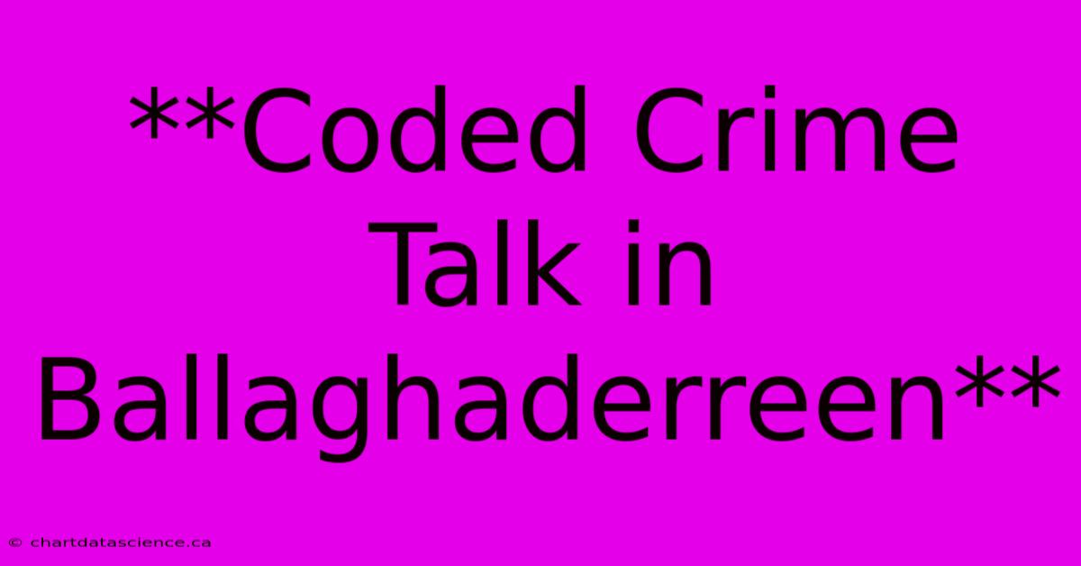 **Coded Crime Talk In Ballaghaderreen**