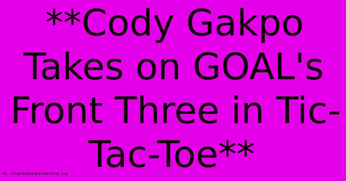 **Cody Gakpo Takes On GOAL's Front Three In Tic-Tac-Toe** 