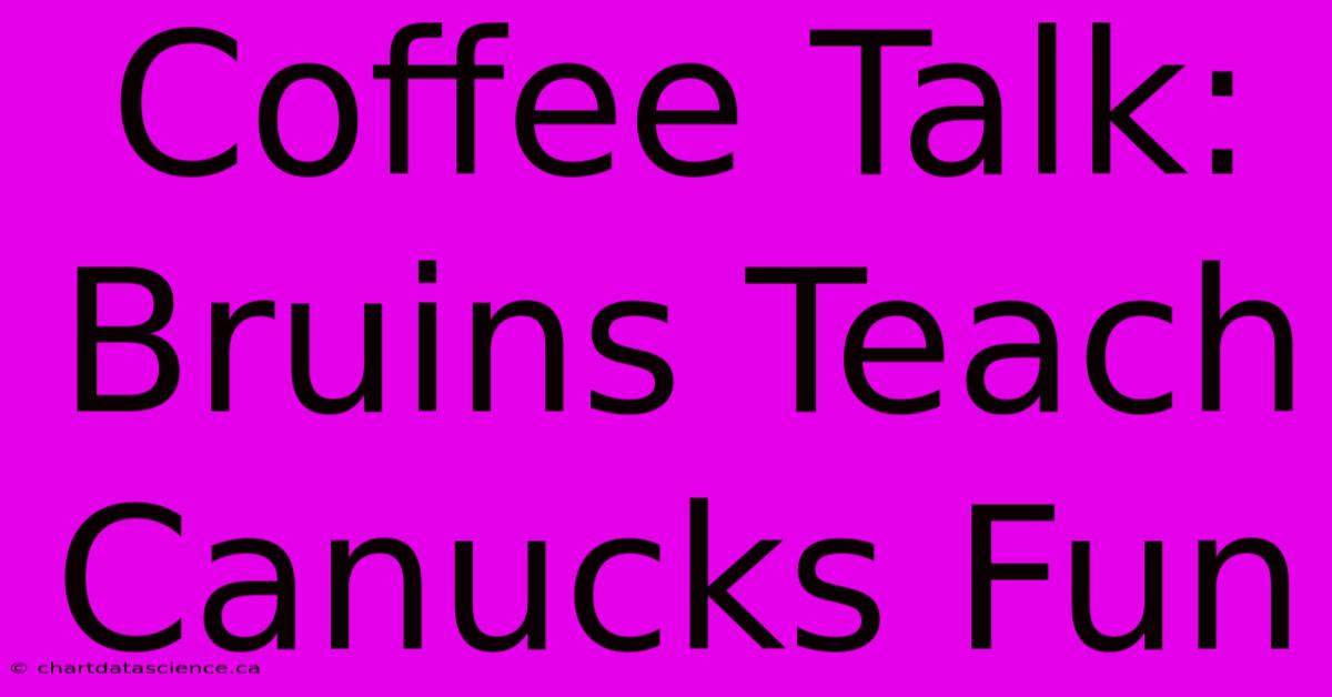 Coffee Talk: Bruins Teach Canucks Fun