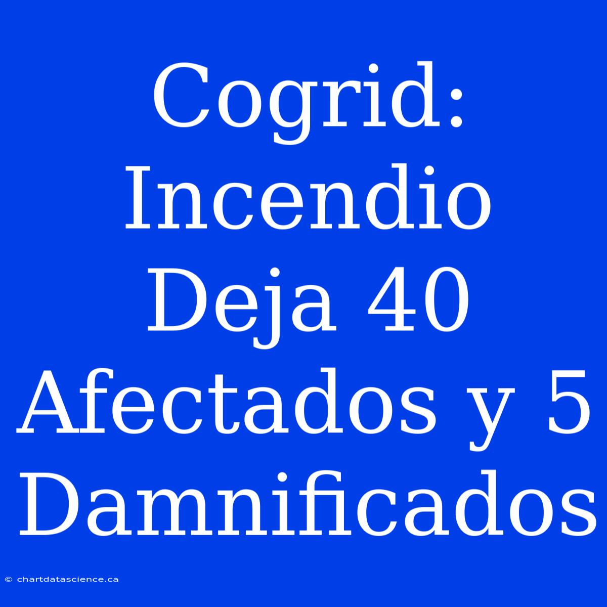 Cogrid: Incendio Deja 40 Afectados Y 5 Damnificados