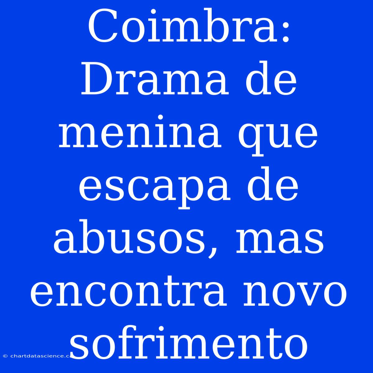 Coimbra: Drama De Menina Que Escapa De Abusos, Mas Encontra Novo Sofrimento