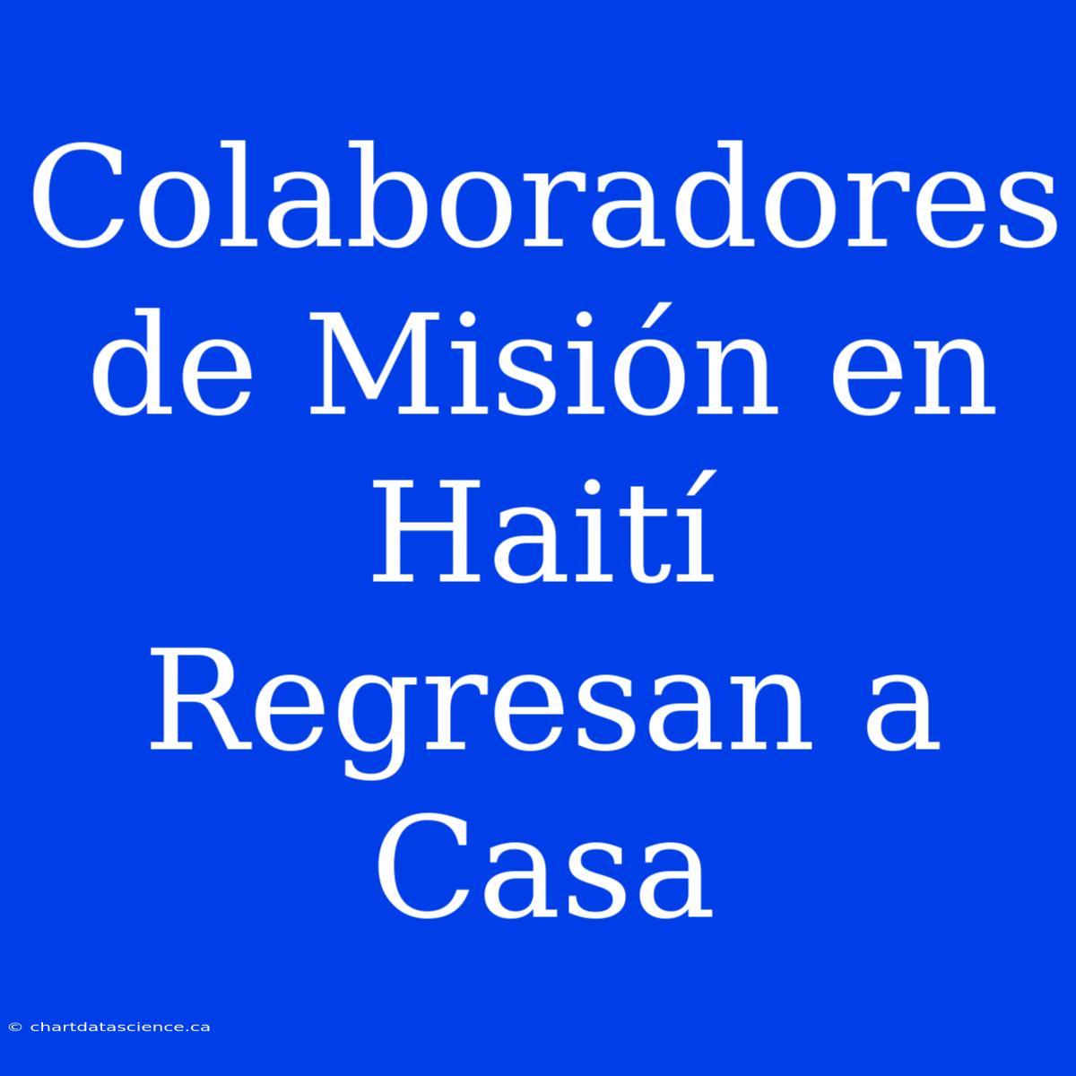 Colaboradores De Misión En Haití Regresan A Casa