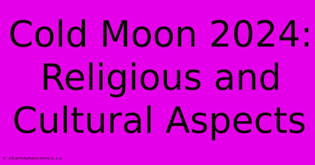 Cold Moon 2024: Religious And Cultural Aspects