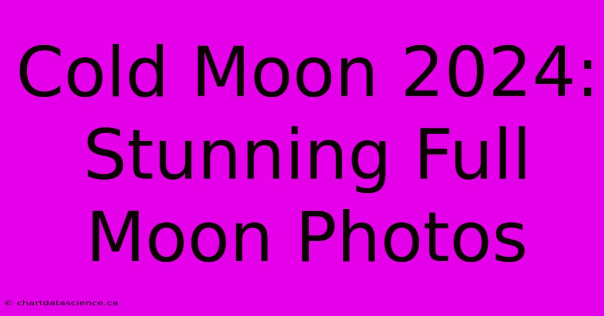 Cold Moon 2024: Stunning Full Moon Photos