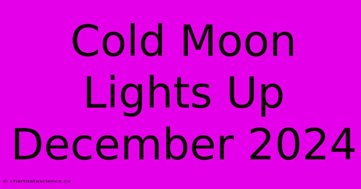 Cold Moon Lights Up December 2024