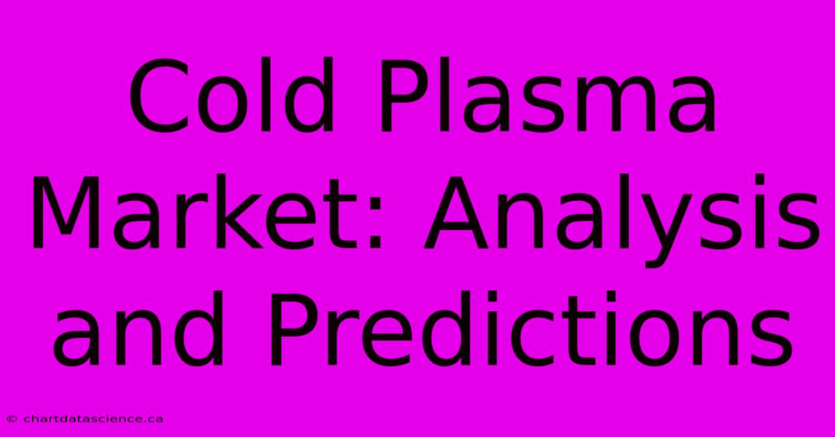 Cold Plasma Market: Analysis And Predictions