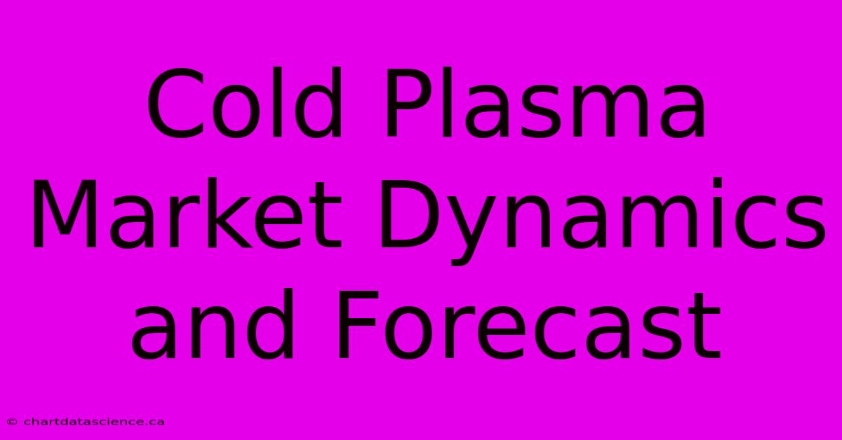 Cold Plasma Market Dynamics And Forecast