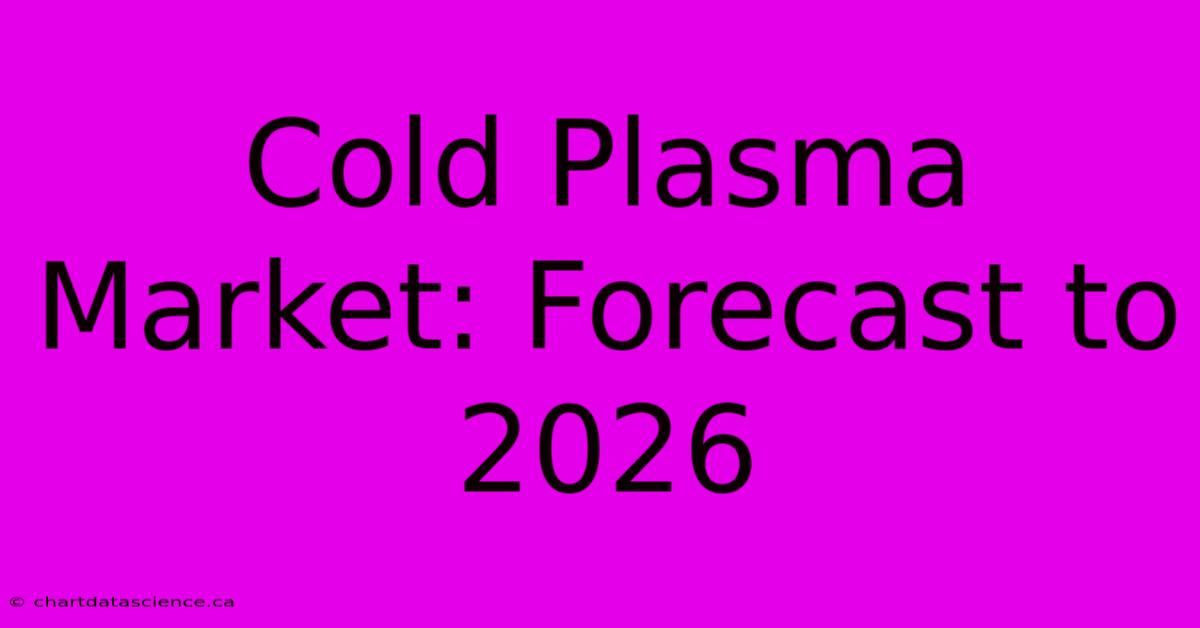 Cold Plasma Market: Forecast To 2026