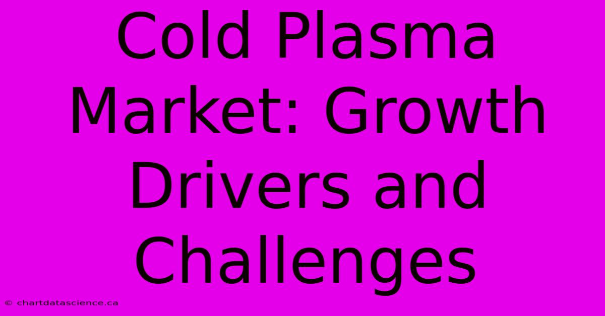 Cold Plasma Market: Growth Drivers And Challenges