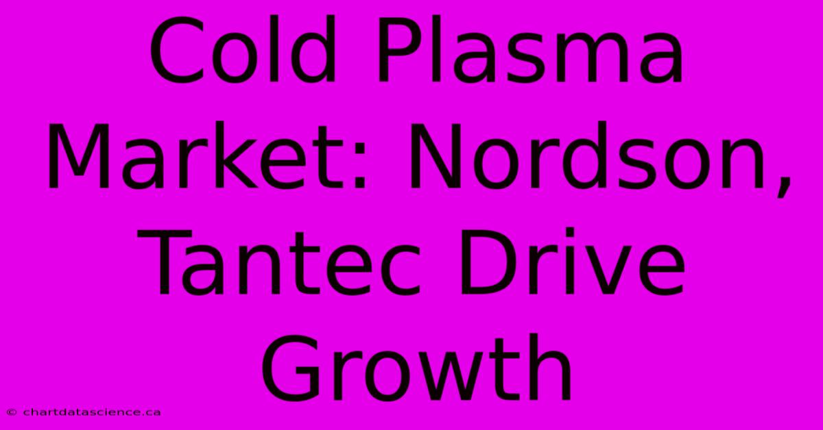 Cold Plasma Market: Nordson, Tantec Drive Growth