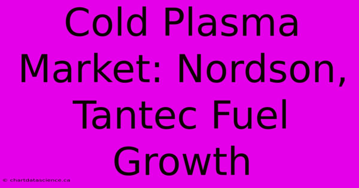 Cold Plasma Market: Nordson, Tantec Fuel Growth