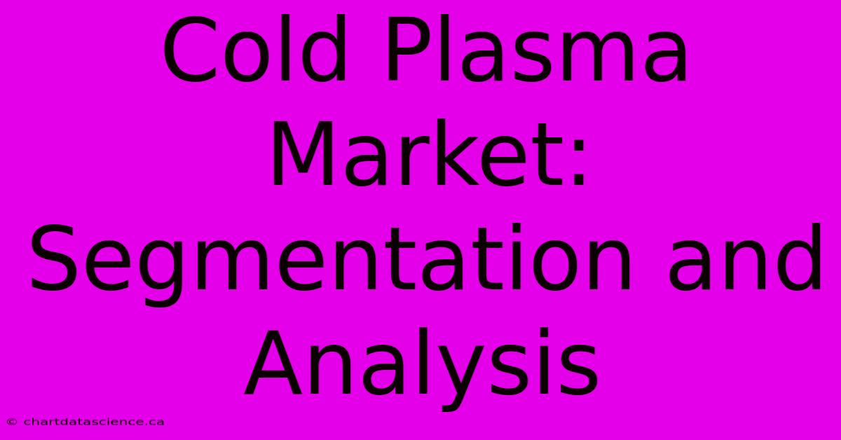 Cold Plasma Market: Segmentation And Analysis