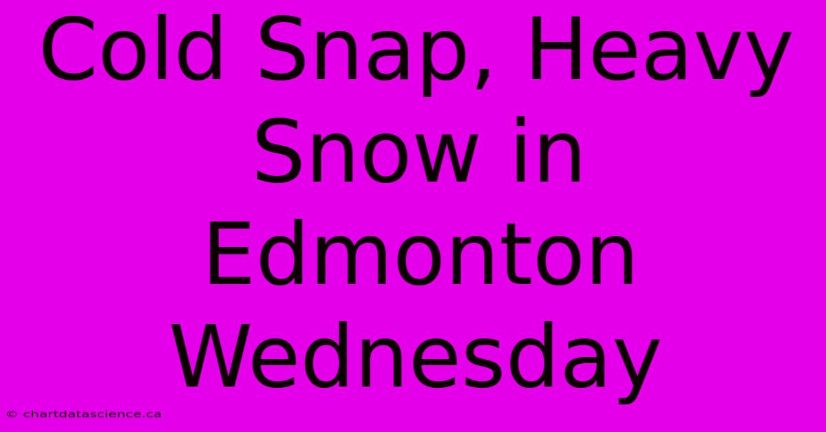 Cold Snap, Heavy Snow In Edmonton Wednesday