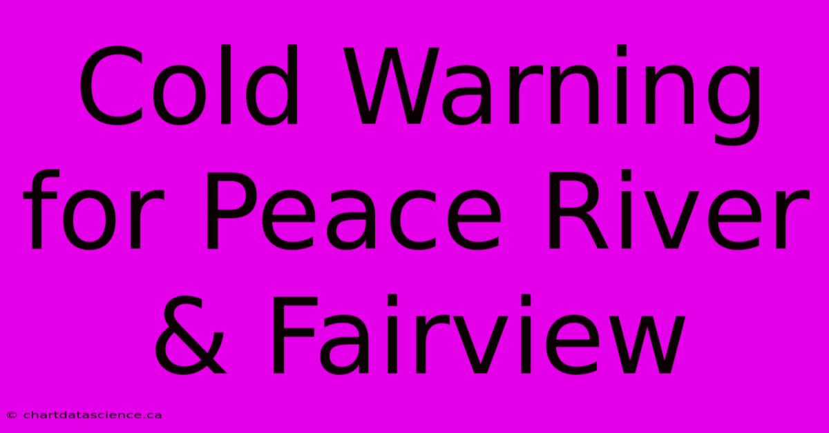 Cold Warning For Peace River & Fairview