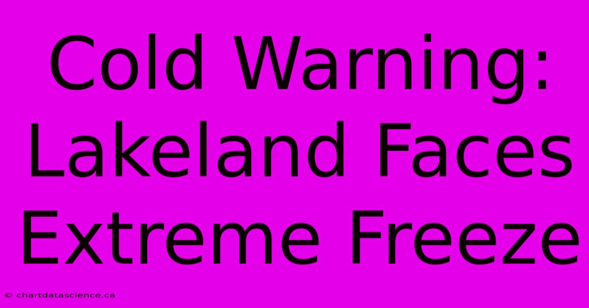 Cold Warning: Lakeland Faces Extreme Freeze