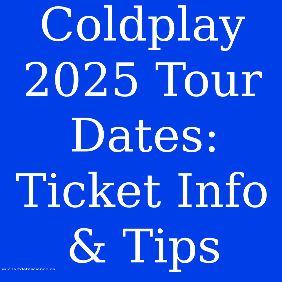 Coldplay 2025 Tour Dates: Ticket Info & Tips