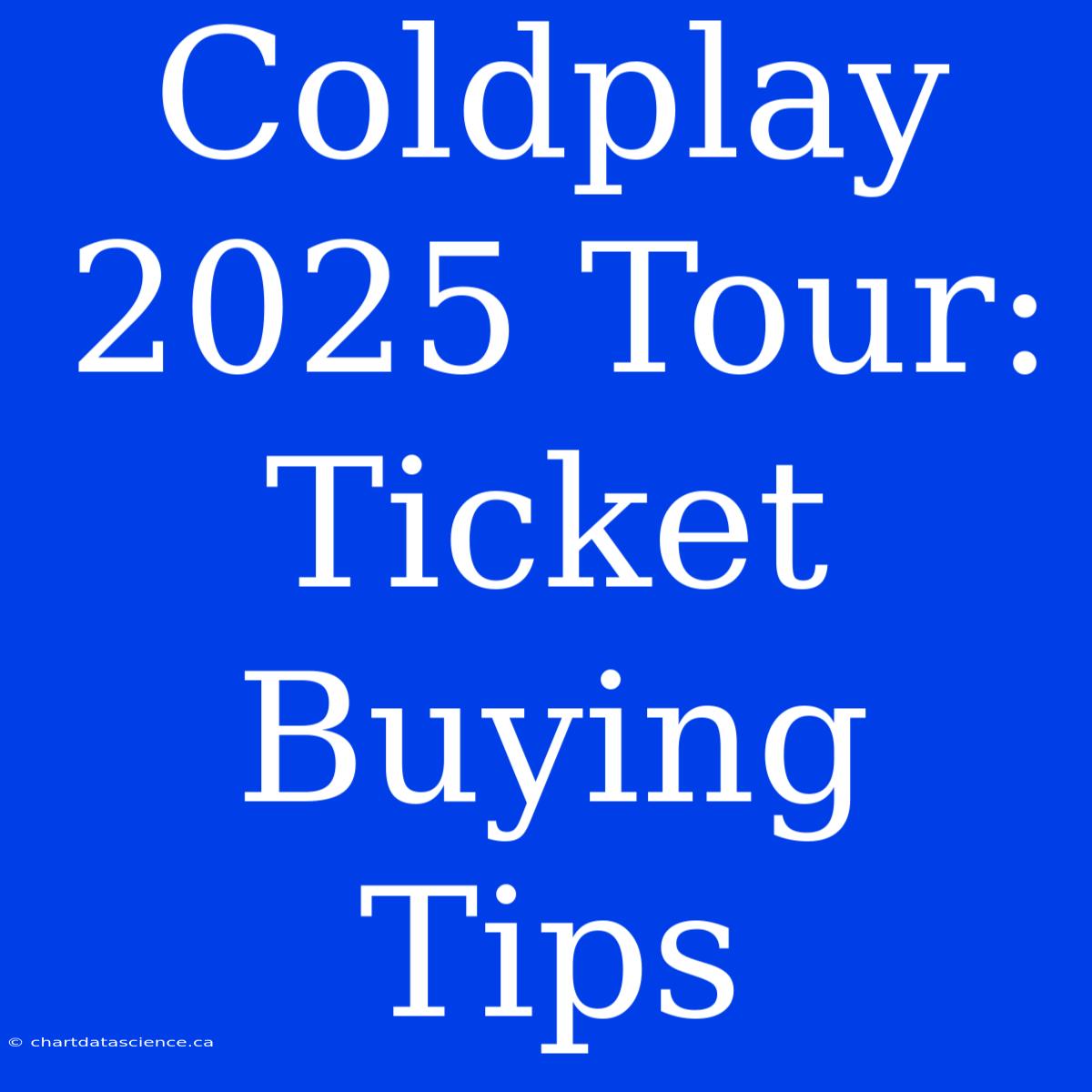 Coldplay 2025 Tour: Ticket Buying Tips