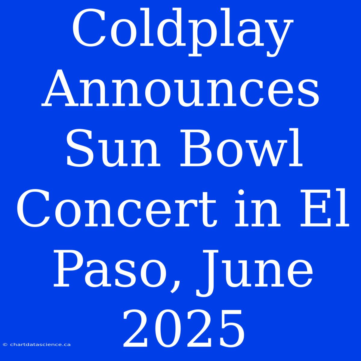 Coldplay Announces Sun Bowl Concert In El Paso, June 2025