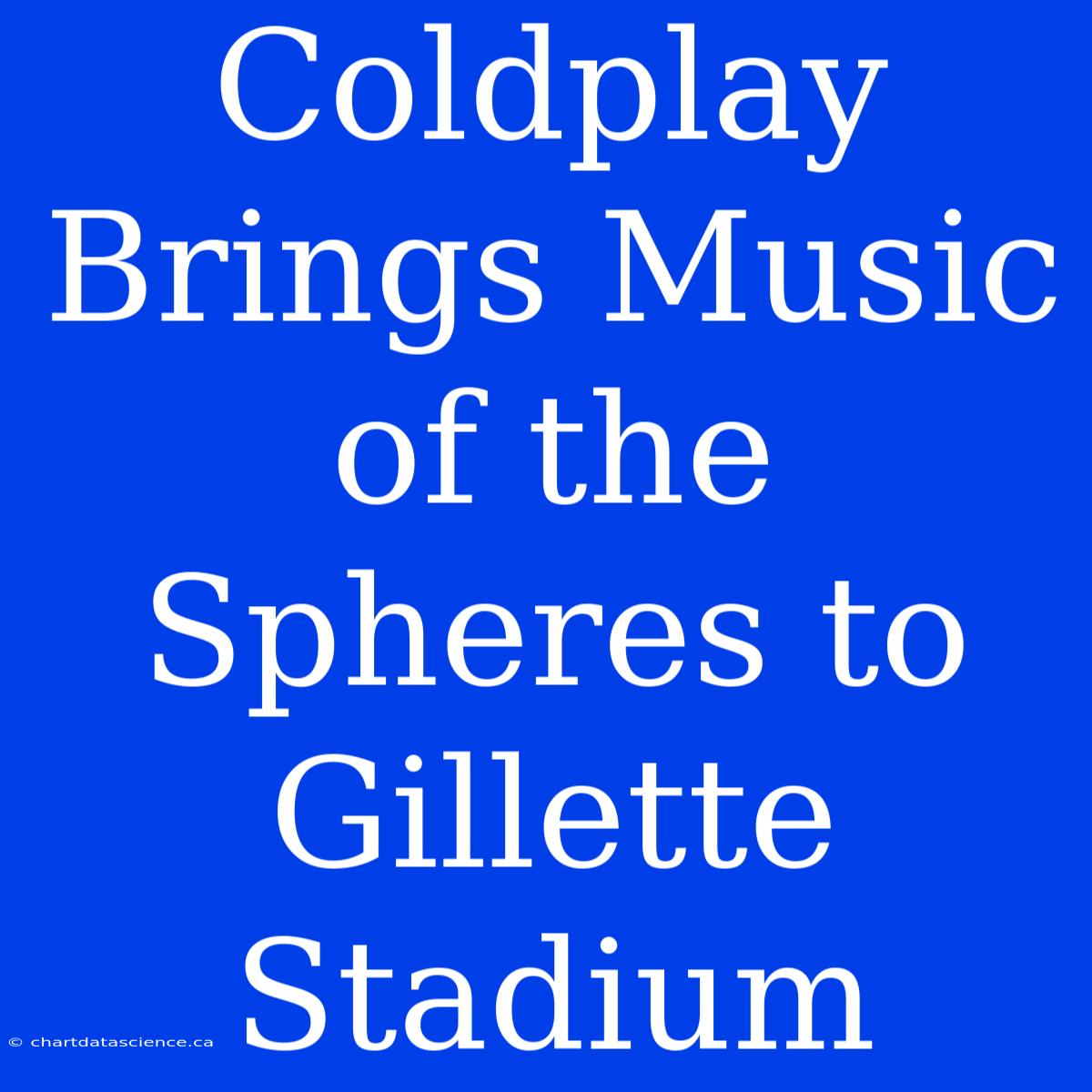 Coldplay Brings Music Of The Spheres To Gillette Stadium