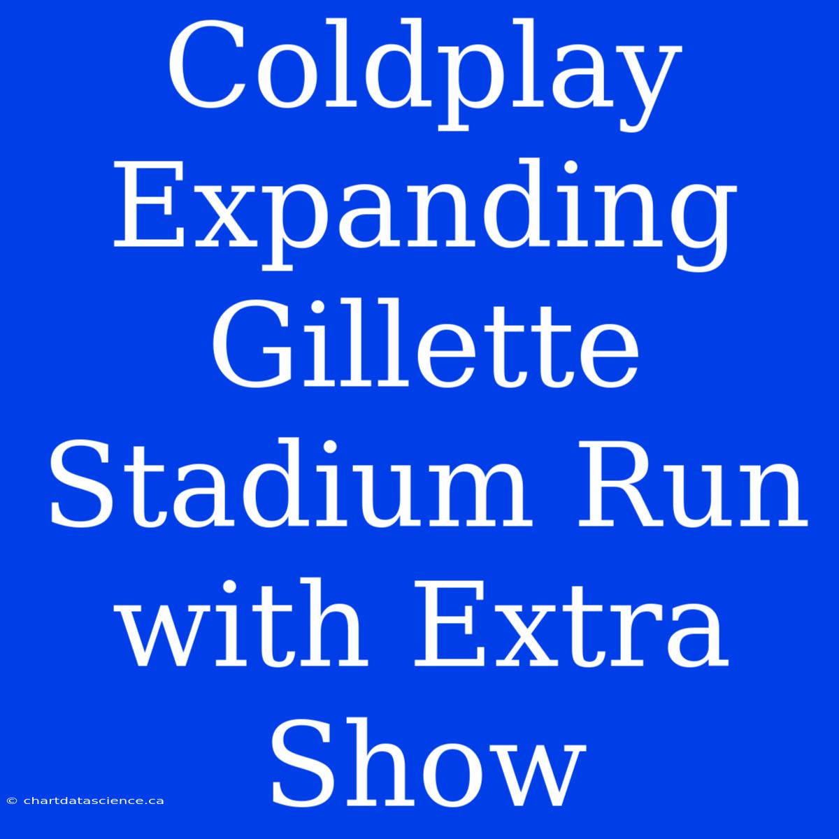 Coldplay Expanding Gillette Stadium Run With Extra Show