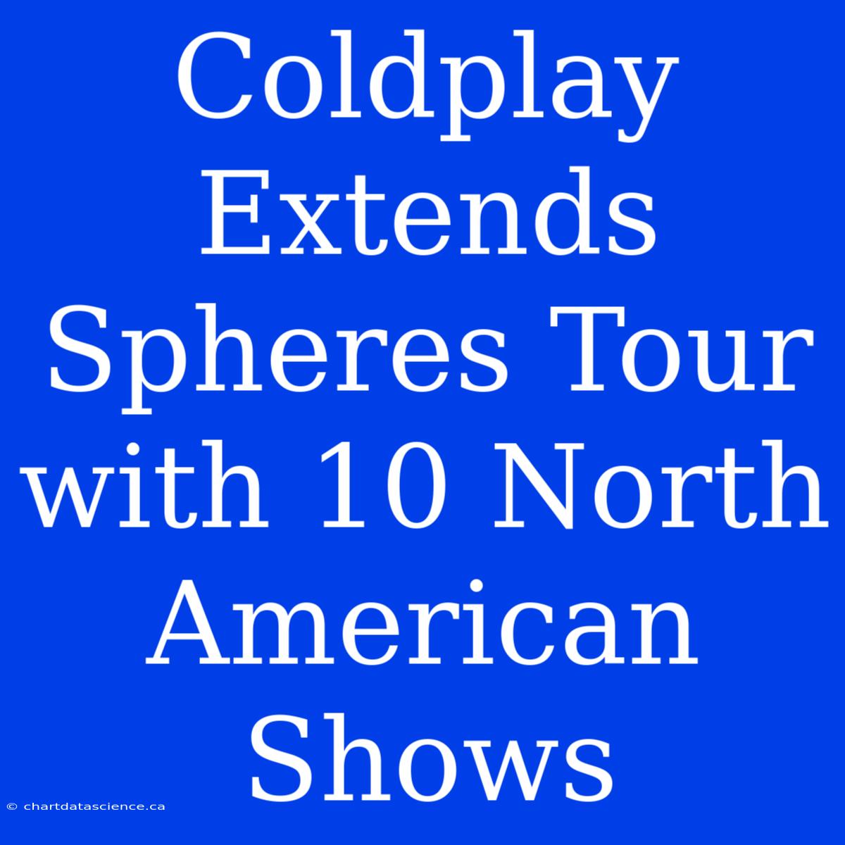 Coldplay Extends Spheres Tour With 10 North American Shows