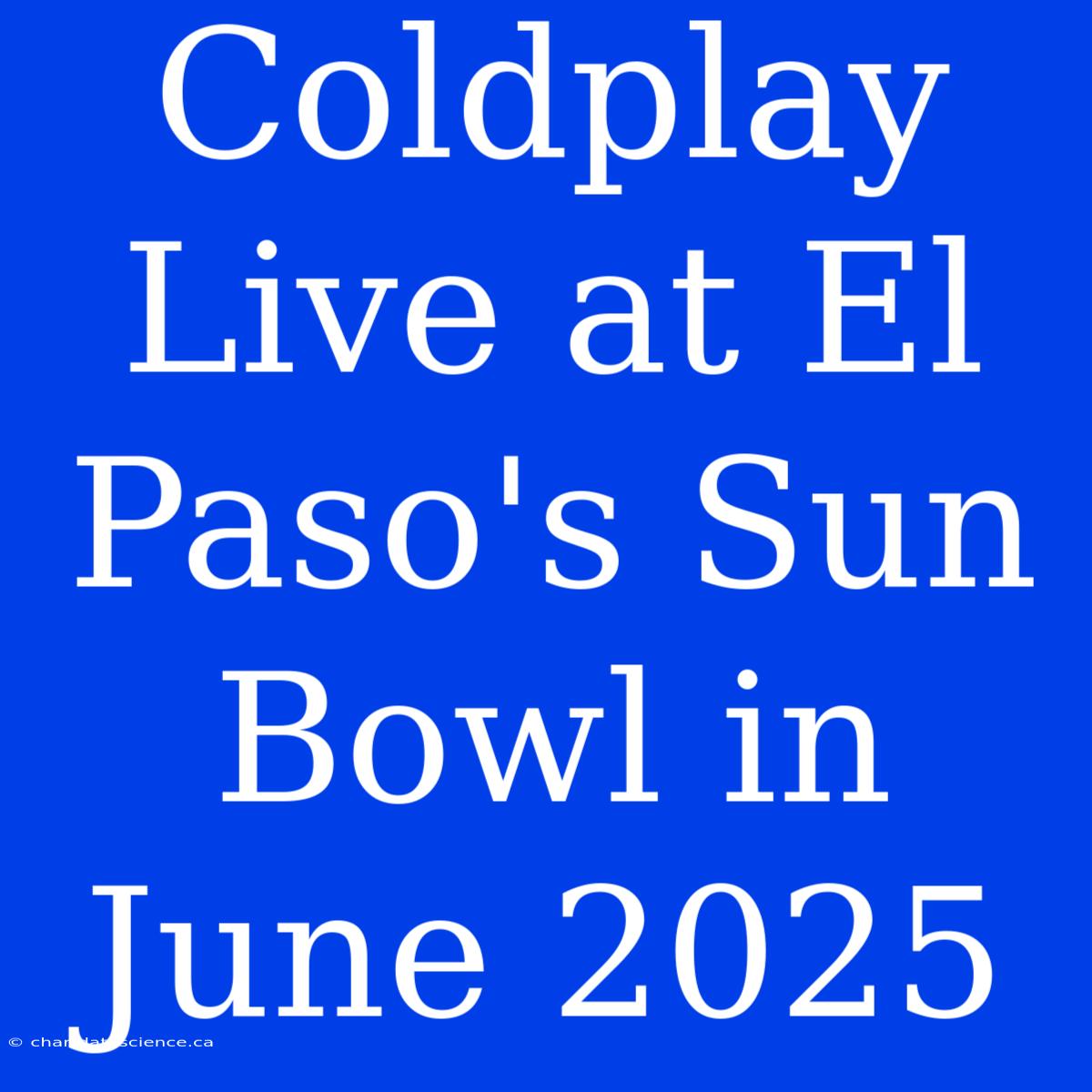 Coldplay Live At El Paso's Sun Bowl In June 2025